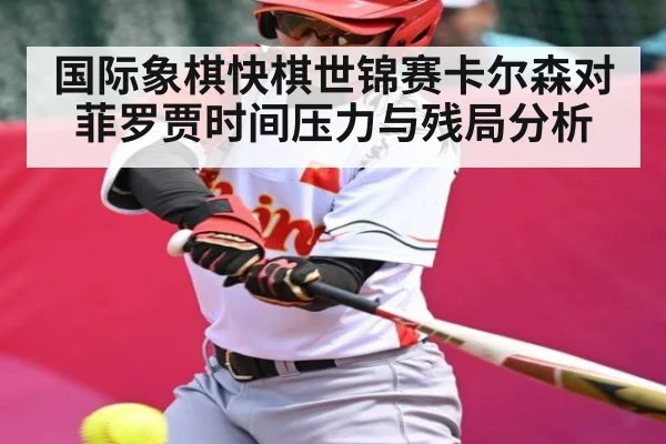 国际象棋快棋世锦赛卡尔森对菲罗贾时间压力与残局分析