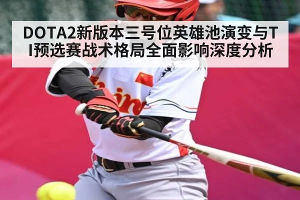 DOTA2新版本三号位英雄池演变与TI预选赛战术格局全面影响深度分析