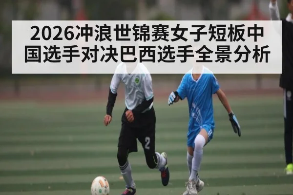 2026冲浪世锦赛女子短板中国选手对决巴西选手全景分析